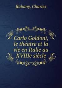 Carlo Goldoni, le thatre et la vie en Italie au XVIIIe sicle