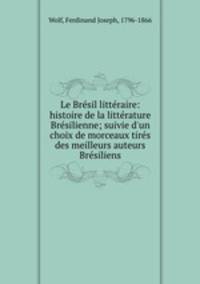 Le Brsil littraire: histoire de la littrature Brsilienne; suivie d`un choix de morceaux tirs des meilleurs auteurs Brsiliens