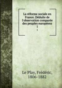 La rforme sociale en France. Dduite de l`observation compare des peuples europens. 1