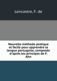Nouvelle mthode pratique et facile pour apprendre la langue portugaise, compose d`aprs les principes de F. Ahn