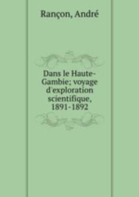 Dans le Haute-Gambie; voyage d`exploration scientifique, 1891-1892