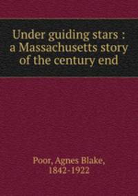 Under guiding stars : a Massachusetts story of the century end