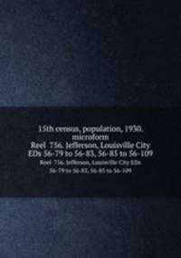 15th census, population, 1930. microform. Reel 756. Jefferson, Louisville City EDs 56-79 to 56-83, 56-85 to 56-109