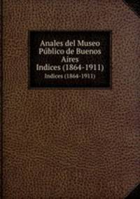 Anales del Museo Pblico de Buenos Aires. Indices (1864-1911)