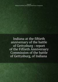 Indiana at the fiftieth anniversary of the battle of Gettysburg : report of the Fiftieth Anniversary Commission of the battle of Gettysburg, of Indiana