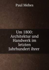 Um 1800: Architektur und Handwerk im letzten Jahrhundert ihrer .