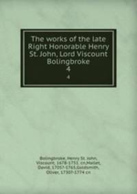 The works of the late Right Honorable Henry St. John, Lord Viscount Bolingbroke. 4