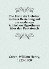 Die Feste der Hebrer in ihrer Beziehung auf die modernen kritischen Hypothesen ber den Pentateuch