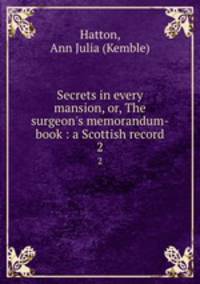 Secrets in every mansion, or, The surgeon`s memorandum-book : a Scottish record. 2