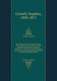 New themes for the Protestant clergy : creeds without charity, theoloy without humanity, Protestantism without Christianity ; with notes on the literature of charity, population, pauperism, political economy, and Protestantism