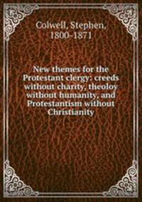 New themes for the Protestant clergy: creeds without charity, theoloy without humanity, and Protestantism without Christianity