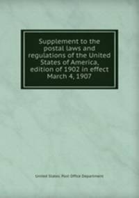 Supplement to the postal laws and regulations of the United States of America, edition of 1902 in effect March 4, 1907