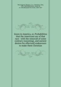 Iewes in America, or, Probabilities that the Americans are of that race : with the removall of some contrary reasonings, and earnest desires for effectuall endeavours to make them Christian
