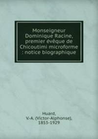 Monseigneur Dominique Racine, premier vque de Chicoutimi microforme : notice biographique