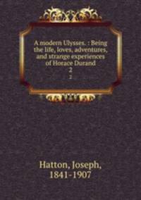 A modern Ulysses. : Being the life, loves, adventures, and strange experiences of Horace Durand.. 2