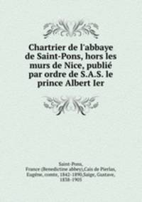Chartrier de l`abbaye de Saint-Pons, hors les murs de Nice, publi par ordre de S.A.S. le prince Albert Ier