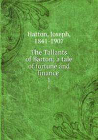 The Tallants of Barton; a tale of fortune and finance . 1