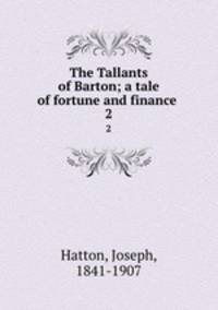 The Tallants of Barton; a tale of fortune and finance . 2