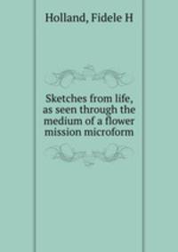 Sketches from life, as seen through the medium of a flower mission microform
