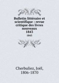 Bulletin littraire et scientifique : revue critique des livres nouveaux. 1843