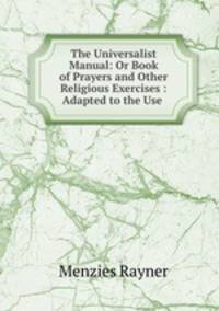 The Universalist Manual: Or Book of Prayers and Other Religious Exercises : Adapted to the Use .