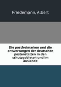 Die postfreimarken und die entwertungen der deutschen postanstalten in den schutzgebieten und im auslande