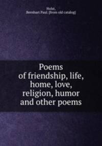 Poems of friendship, life, home, love, religion, humor and other poems