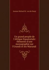 Un grand peuple de l`Afrique Equatoriale: lments d`une monographie sur l`Urundi et les Warundi .