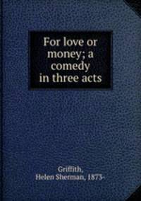 For love or money; a comedy in three acts