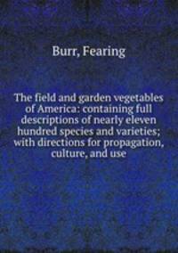 The field and garden vegetables of America: containing full descriptions of nearly eleven hundred species and varieties; with directions for propagation, culture, and use