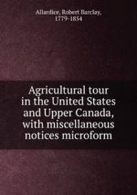 Agricultural tour in the United States and Upper Canada, with miscellaneous notices microform