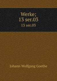Werke;. 13 ser.03