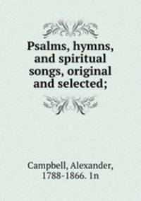 Psalms, hymns, and spiritual songs, original and selected;