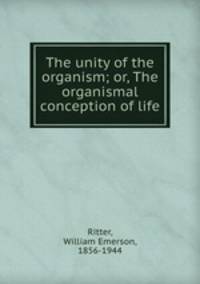 The unity of the organism; or, The organismal conception of life