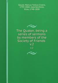 The Quaker, being a series of sermons by members of the Society of Friends . v.2