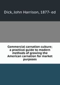 Commercial carnation culture; a practical guide to modern methods of growing the American carnation for market purposes