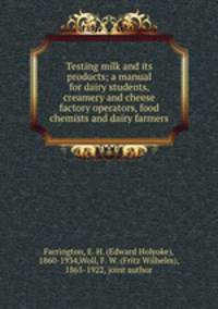 Testing milk and its products; a manual for dairy students, creamery and cheese factory operators, food chemists and dairy farmers