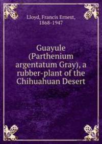 Guayule (Parthenium argentatum Gray), a rubber-plant of the Chihuahuan Desert