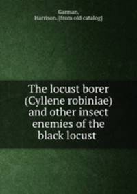 The locust borer (Cyllene robiniae) and other insect enemies of the black locust