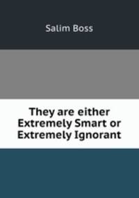 They are either Extremely Smart or Extremely Ignorant