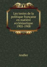 Les textes de la politique franaise en matire ecclsiastique 1905-1908