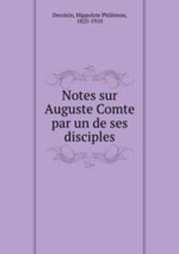 Notes sur Auguste Comte par un de ses disciples