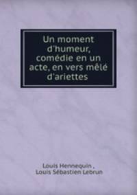 Un moment d`humeur, comdie en un acte, en vers ml d`ariettes .
