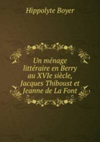 Un mnage littraire en Berry au XVIe sicle, Jacques Thiboust et Jeanne de La Font