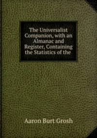 The Universalist Companion, with an Almanac and Register, Containing the Statistics of the .
