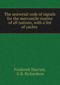 The universal code of signals for the mercantile marine of all nations, with a list of yachts .