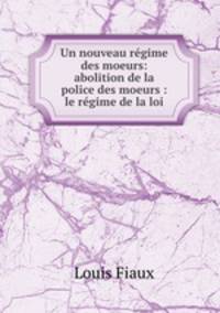 Un nouveau rgime des moeurs: abolition de la police des moeurs : le rgime de la loi