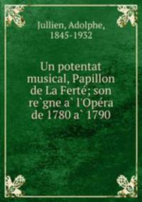 Un potentat musical, Papillon de La Ferte; son regne a l`Opera de 1780 a 1790