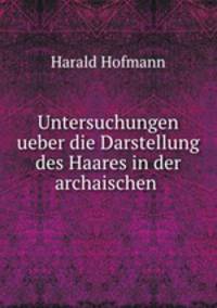 Untersuchungen ueber die Darstellung des Haares in der archaischen .