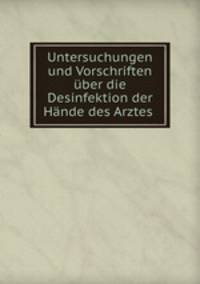 Untersuchungen und Vorschriften ber die Desinfektion der Hnde des Arztes .